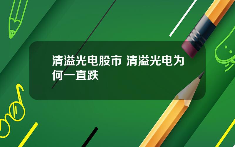 清溢光电股市 清溢光电为何一直跌